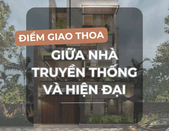 ĐIỂM GIAO THOA GIỮA NGÔI NHÀ TRUYỀN THỐNG VÀ HIỆN ĐẠI