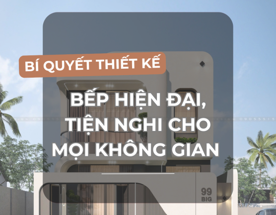 BÍ QUYẾT THIẾT KẾ BẾP HIỆN ĐẠI, TIỆN NGHI CHO MỌI KHÔNG GIAN